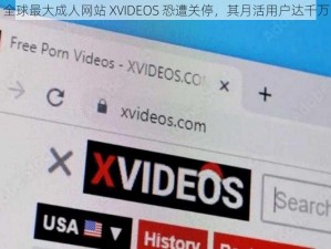 全球最大成人网站 XVIDEOS 恐遭关停，其月活用户达千万