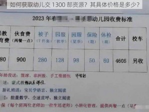 如何获取幼儿交 1300 部资源？其具体价格是多少？