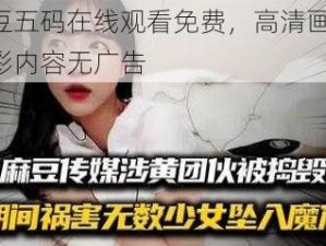 麻豆五码在线观看免费，高清画质，精彩内容无广告