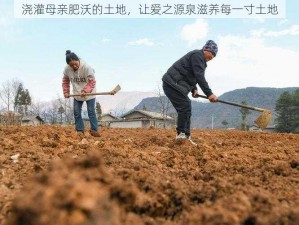 浇灌母亲肥沃的土地，让爱之源泉滋养每一寸土地