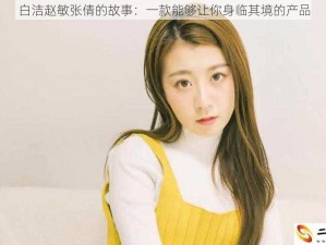 白洁赵敏张倩的故事：一款能够让你身临其境的产品