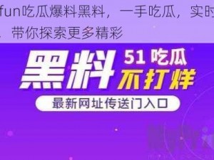 51fun吃瓜爆料黑料，一手吃瓜，实时爆料，带你探索更多精彩