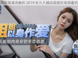 一款提供高清流畅的 2019 年久久精品视频在线观看的 APP