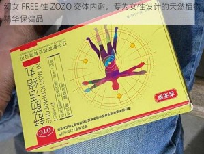 幻女 FREE 性 ZOZO 交体内谢，专为女性设计的天然植物精华保健品