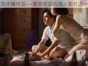 田中瞳作品——最受欢迎的成人影片之一