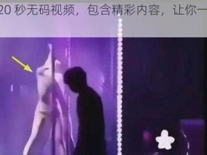 这款 120 秒无码视频，包含精彩内容，让你一次看个够