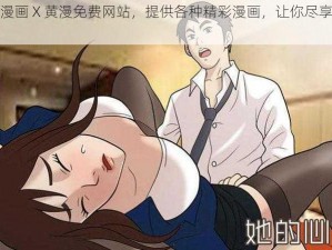 羞羞漫画 X 黄漫免费网站，提供各种精彩漫画，让你尽享视觉盛宴