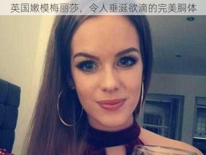 英国嫩模梅丽莎，令人垂涎欲滴的完美胴体