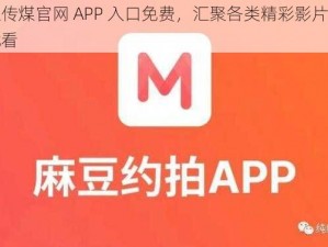 麻豆传煤官网 APP 入口免费，汇聚各类精彩影片，想看就看