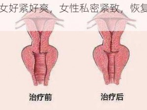 浪女好紧好爽，女性私密紧致，恢复如初