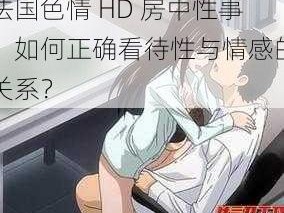 法国色情 HD 房中性事：如何正确看待性与情感的关系？