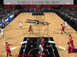 在 NBA2K 中如何进行换人操作？