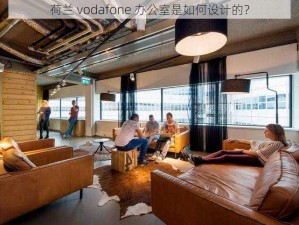 荷兰 vodafone 办公室是如何设计的？