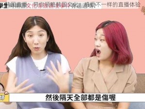 韩国直播：带你领略韩国文化，感受不一样的直播体验