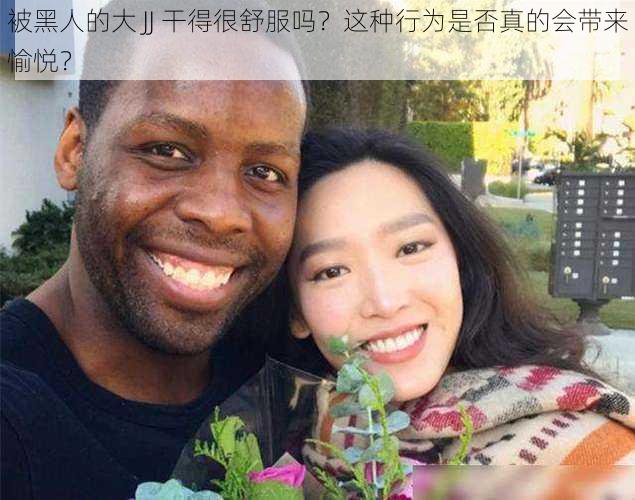 被黑人的大 JJ 干得很舒服吗？这种行为是否真的会带来愉悦？