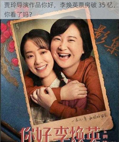 贾玲导演作品你好，李焕英票房破 35 亿，你看了吗？