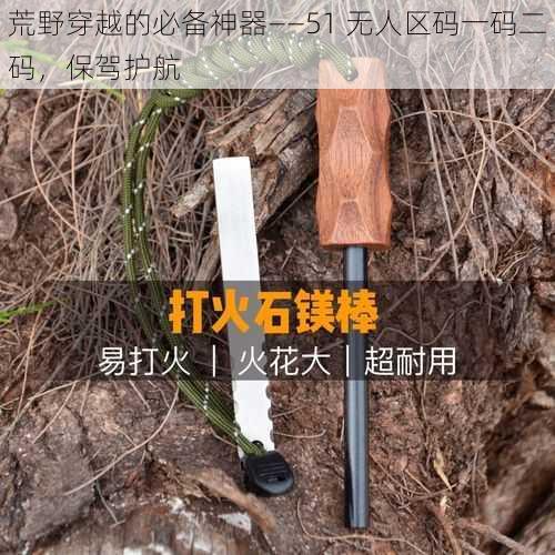 荒野穿越的必备神器——51 无人区码一码二码，保驾护航