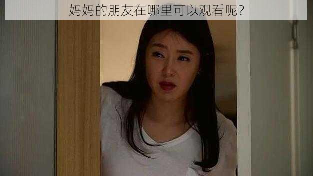 妈妈的朋友在哪里可以观看呢？