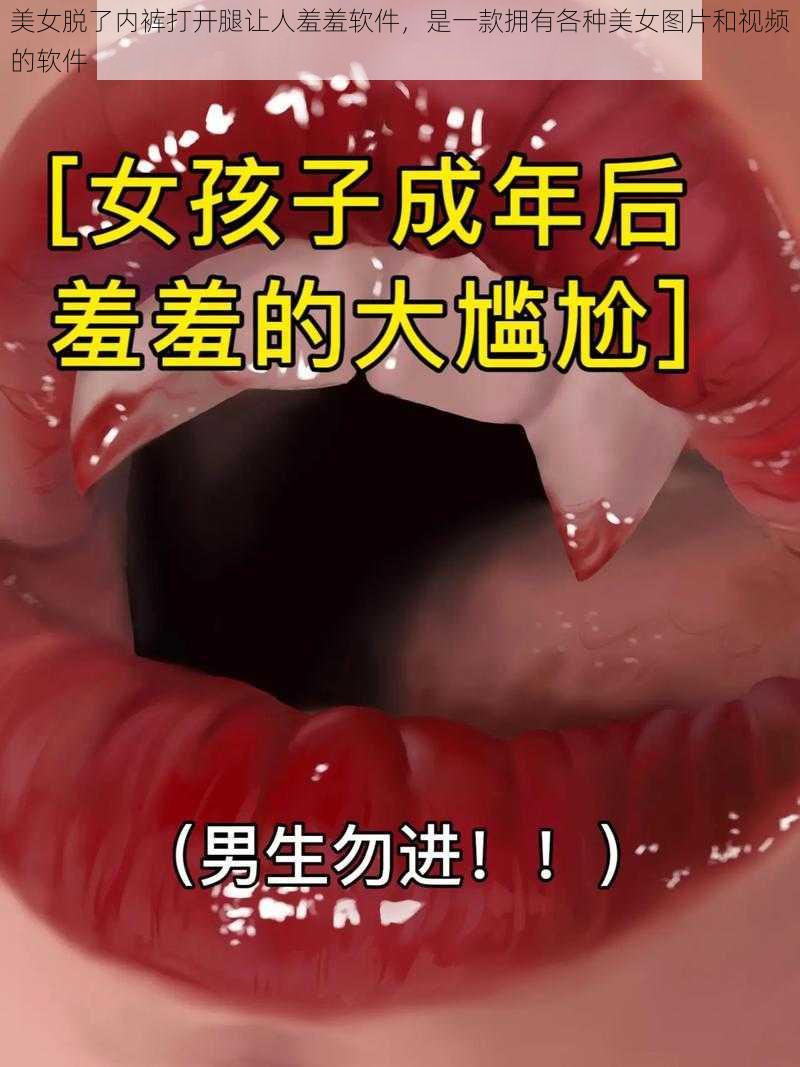 美女脱了内裤打开腿让人羞羞软件，是一款拥有各种美女图片和视频的软件