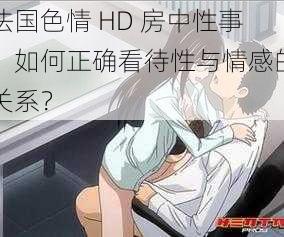 法国色情 HD 房中性事：如何正确看待性与情感的关系？