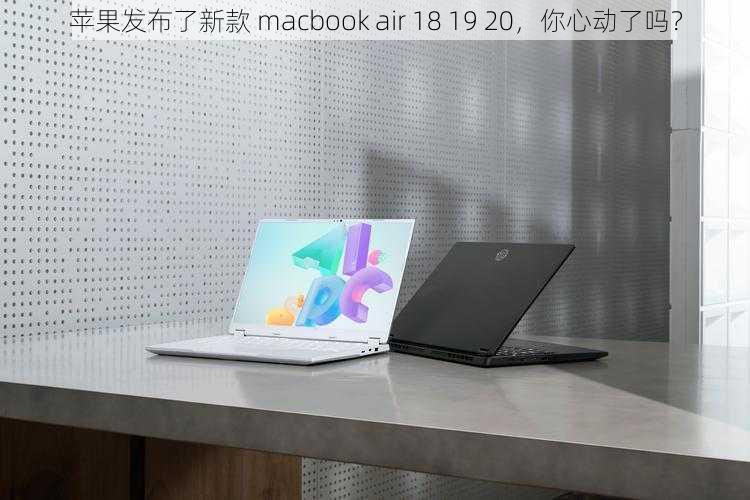 苹果发布了新款 macbook air 18 19 20，你心动了吗？