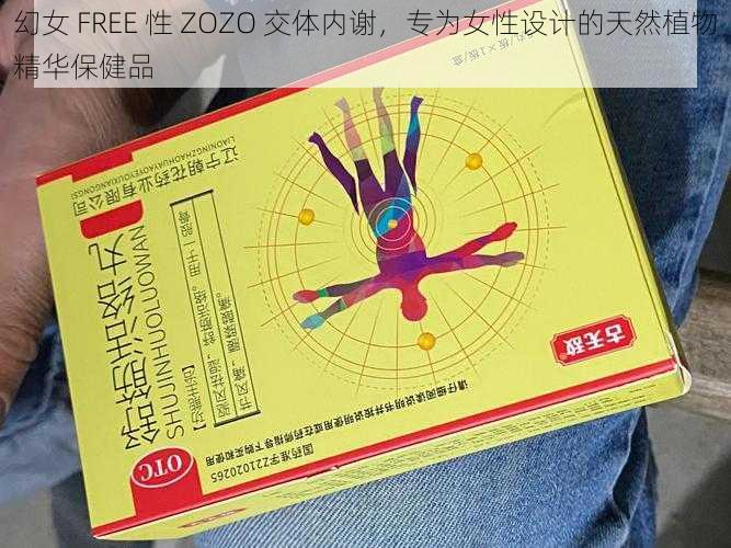 幻女 FREE 性 ZOZO 交体内谢，专为女性设计的天然植物精华保健品