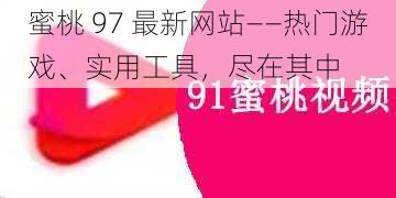 蜜桃 97 最新网站——热门游戏、实用工具，尽在其中