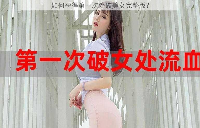 如何获得第一次处破美女完整版？