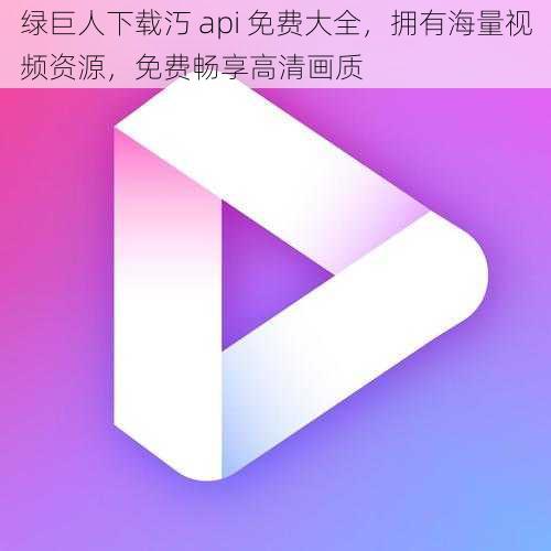 绿巨人下载汅 api 免费大全，拥有海量视频资源，免费畅享高清画质