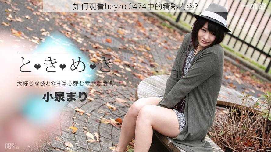 如何观看heyzo 0474中的精彩内容？