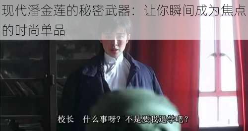 现代潘金莲的秘密武器：让你瞬间成为焦点的时尚单品