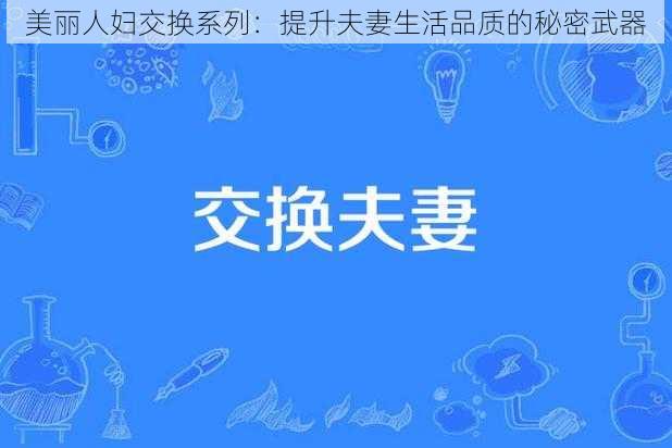 美丽人妇交换系列：提升夫妻生活品质的秘密武器