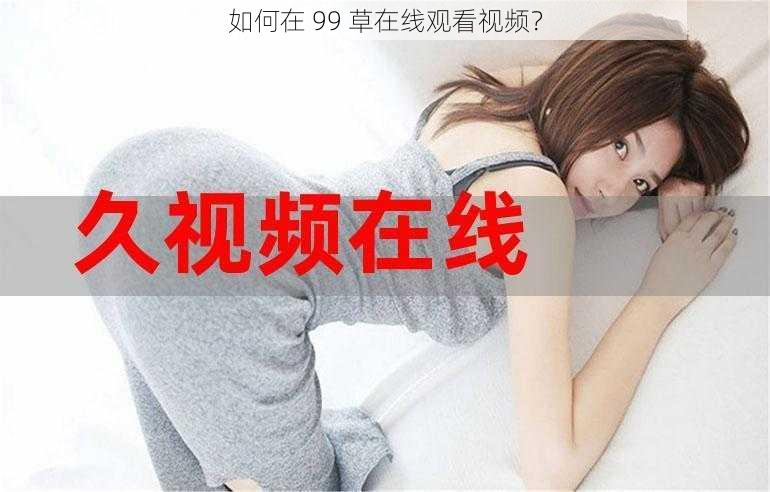 如何在 99 草在线观看视频？