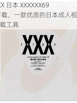 XXX 日本 XXXXXX69 下载，一款优质的日本成人视频下载工具