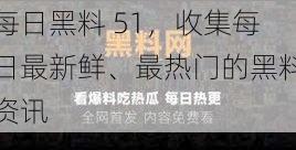 每日黑料 51，收集每日最新鲜、最热门的黑料资讯