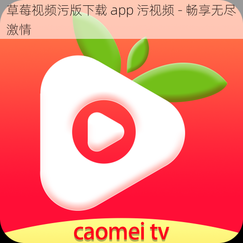 草莓视频污版下载 app 污视频 - 畅享无尽激情