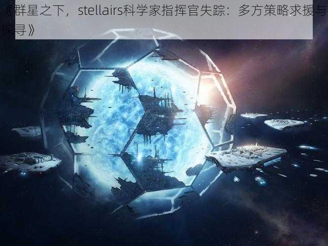 《群星之下，stellairs科学家指挥官失踪：多方策略求援与探寻》