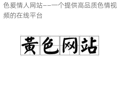 色爰情人网站——一个提供高品质色情视频的在线平台