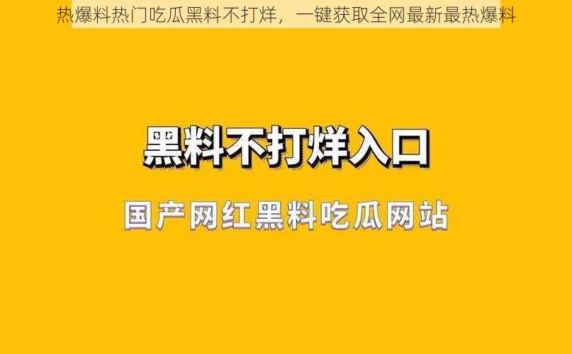 热爆料热门吃瓜黑料不打烊，一键获取全网最新最热爆料