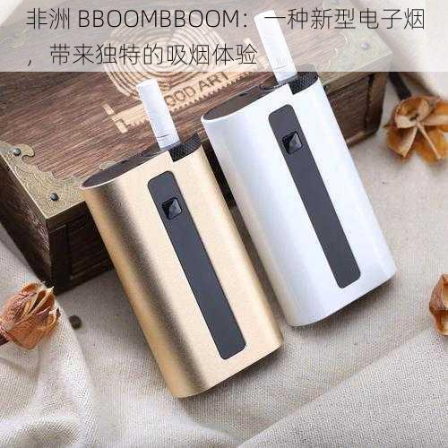 非洲 BBOOMBBOOM：一种新型电子烟，带来独特的吸烟体验