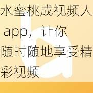 水蜜桃成视频人 app，让你随时随地享受精彩视频