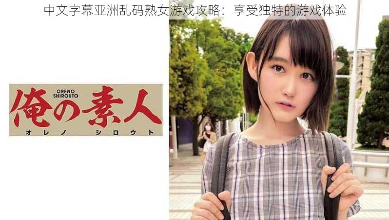 中文字幕亚洲乱码熟女游戏攻略：享受独特的游戏体验