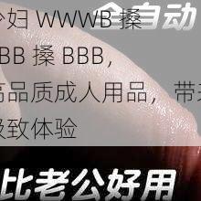 少妇 WWWB 搡 BBB 搡 BBB，高品质成人用品，带来极致体验