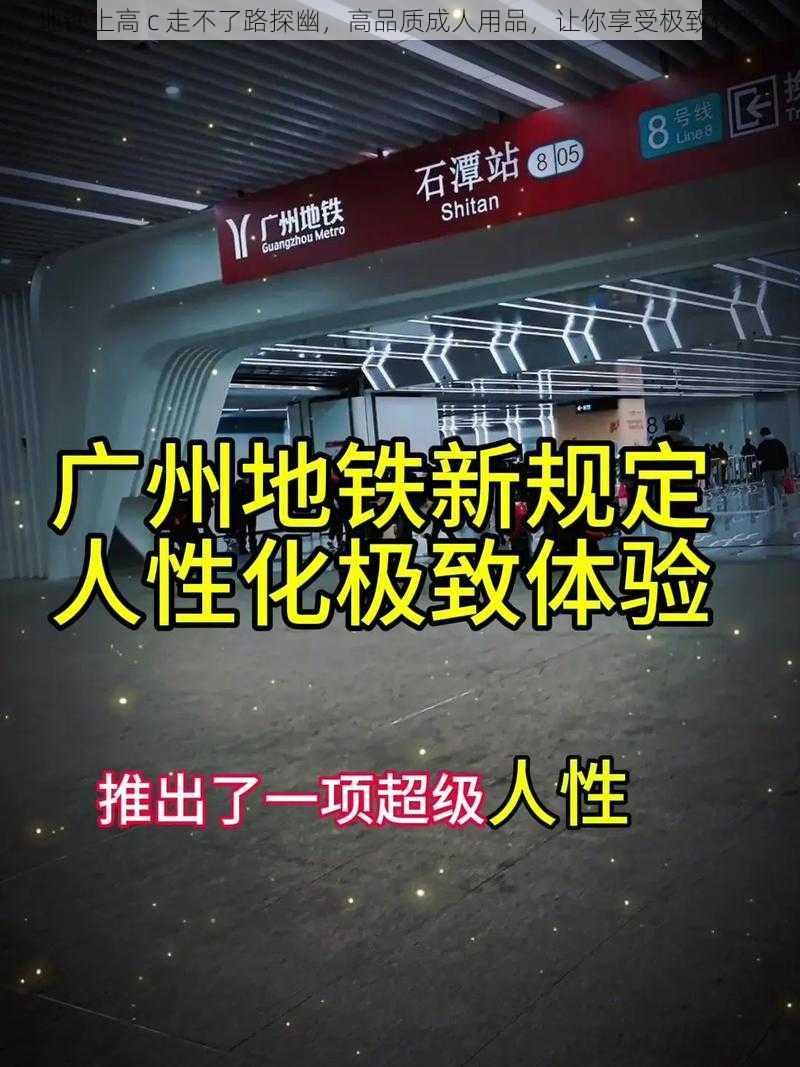 地铁上高 c 走不了路探幽，高品质成人用品，让你享受极致体验