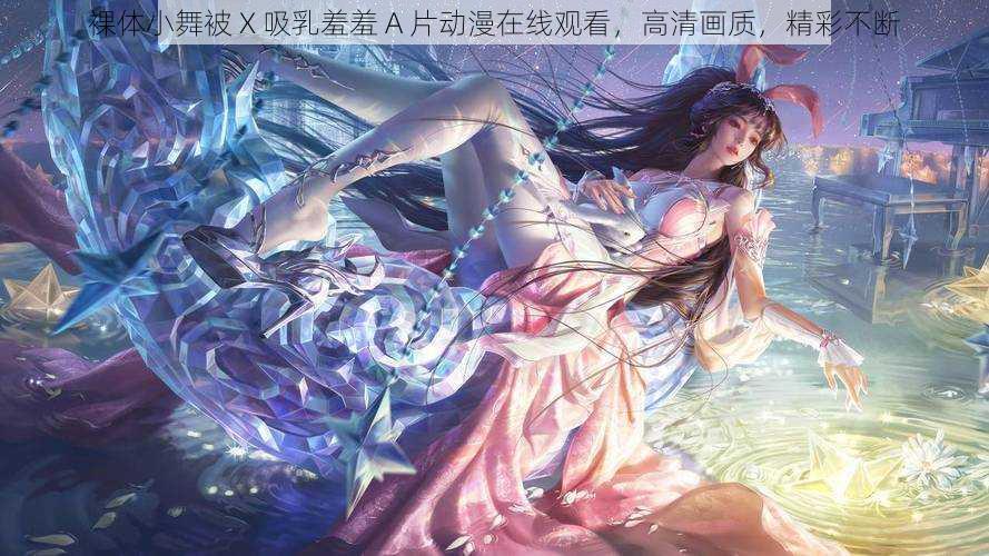 裸体小舞被 X 吸乳羞羞 A 片动漫在线观看，高清画质，精彩不断