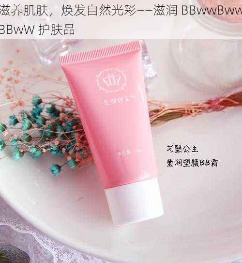 滋养肌肤，焕发自然光彩——滋润 BBwwBwwBBwW 护肤品