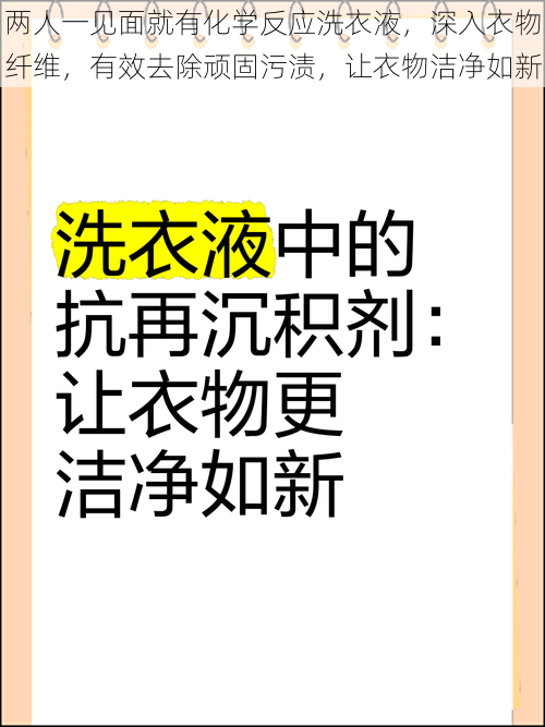 两人一见面就有化学反应洗衣液，深入衣物纤维，有效去除顽固污渍，让衣物洁净如新