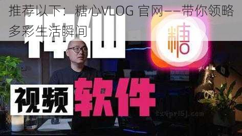 推荐以下：糖心VLOG 官网——带你领略多彩生活瞬间