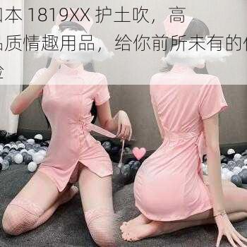 曰本 1819XX 护土吹，高品质情趣用品，给你前所未有的体验