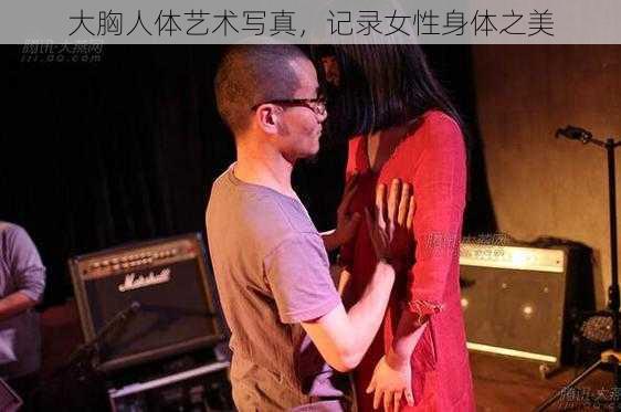 大胸人体艺术写真，记录女性身体之美